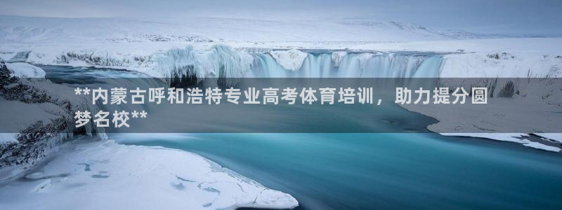 耀世娱乐返点多少钱：**内蒙古呼和浩特专业高考体育培