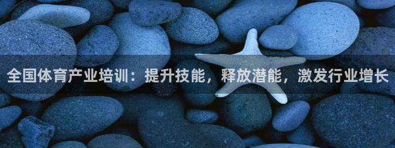 耀世娱乐平台官网下载：全国体育产业培训：提升技能，释
