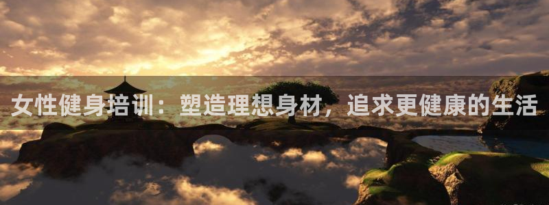 耀世娱乐平台官网登录不了怎么办：女性健身培训：塑造理