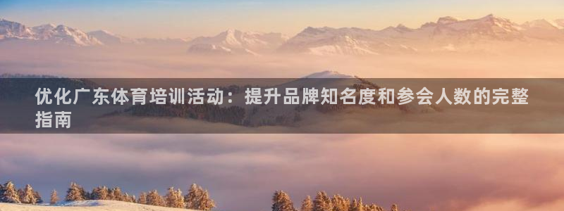 耀世平台无7O777：优化广东体育培训活动：提升品牌