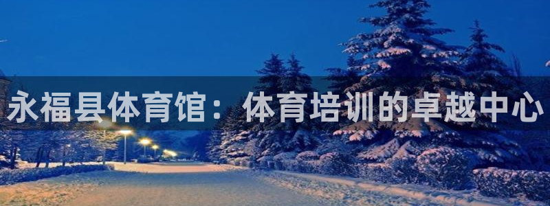 耀世娱乐官网首页登录不了：永福县体育馆：体育培训的卓