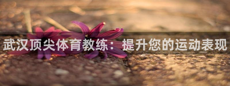 耀世娱乐黑钱吗是真的吗：武汉顶尖体育教练：提升您的运