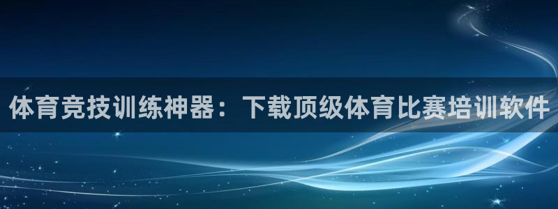 耀世集团耀哥：体育竞技训练神器：下载顶级体育比赛培训