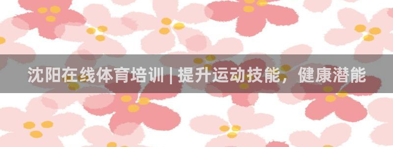 耀世成语：沈阳在线体育培训 | 提升运动技能，健康潜