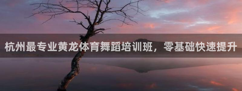 耀世平台开户流程是什么：杭州最专业黄龙体育舞蹈培训班