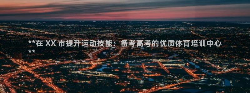 耀世平台官方网站：**在 XX 市提升运动技能：备考