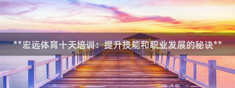耀世娱乐官网首页登录：**宏远体育十天培训：提升技能