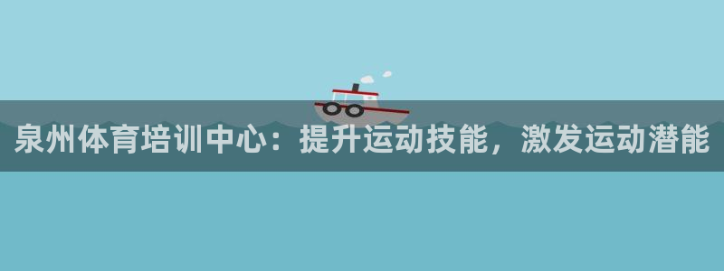 耀世娱乐登录注册教程：泉州体育培训中心：提升运动技能
