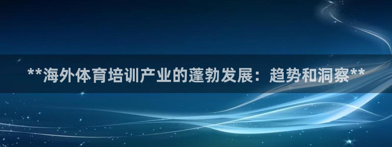耀世娱乐圈主管：**海外体育培训产业的蓬勃发展：趋势