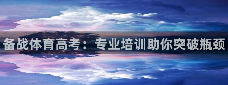 耀世平台木 5o69I7：备战体育高考：专业培训助你