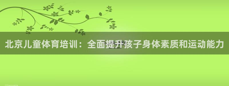 耀世娱乐是个什么平台啊：北京儿童体育培训：全面提升孩