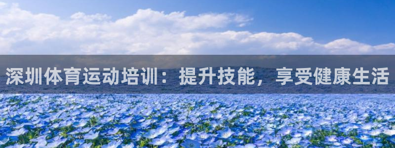 耀世集团董事长简介：深圳体育运动培训：提升技能，享受
