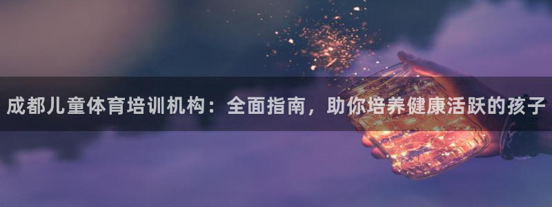 耀世集团董事长是谁：成都儿童体育培训机构：全面指南，