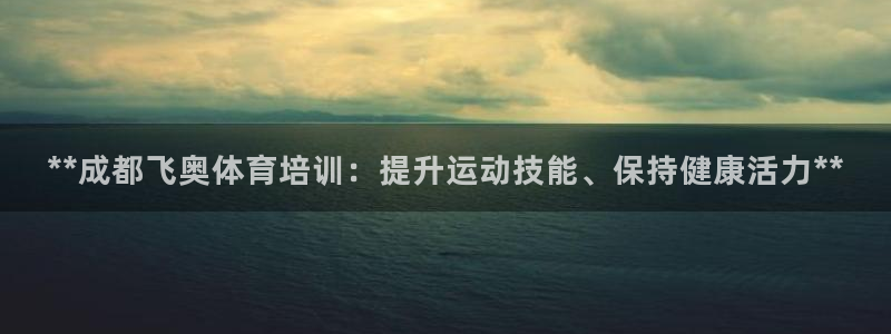 耀世集团：**成都飞奥体育培训：提升运动技能、保持健