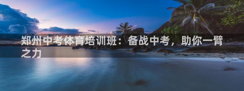 耀世娱乐下载最新版本安装教程：郑州中考体育培训班：备