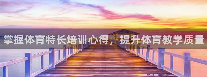 耀世娱乐能不能提现到支付宝：掌握体育特长培训心得，提