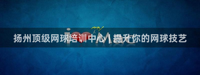 耀世天下短句：扬州顶级网球培训中心 | 提升你的网球