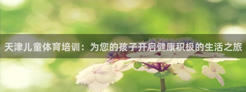 耀世平台哪个彩种是公平彩的：天津儿童体育培训：为您的