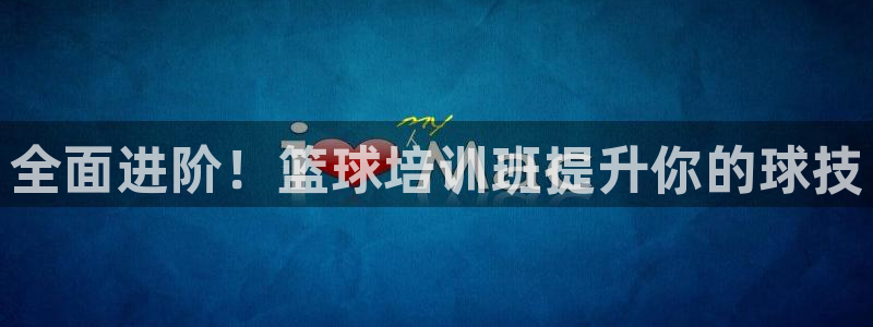 耀世平台重7O777：全面进阶！篮球培训班提升你的球