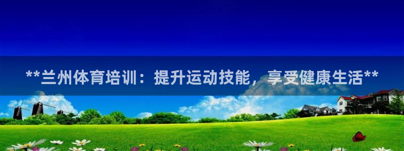 耀世娱乐赢咖6代理：**兰州体育培训：提升运动技能，