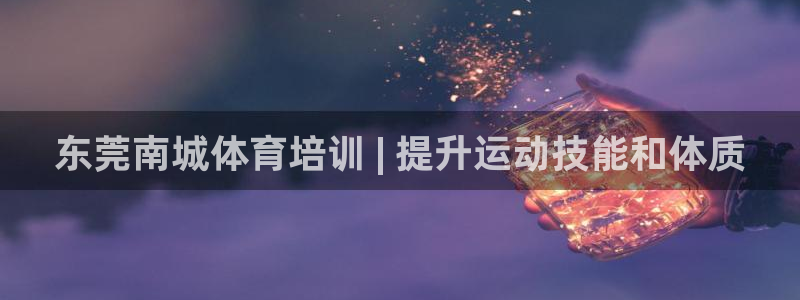 耀世辉煌：东莞南城体育培训 | 提升运动技能和体质