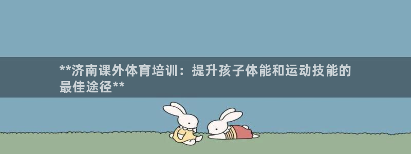 耀世国际集团是国企吗：**济南课外体育培训：提升孩子