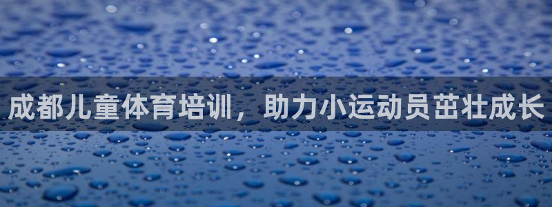 耀世娱乐出款快吗：成都儿童体育培训，助力小运动员茁壮
