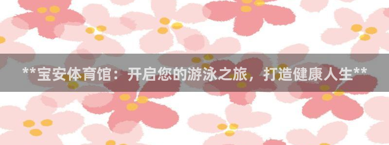 耀世娱乐客服怎么样：**宝安体育馆：开启您的游泳之旅