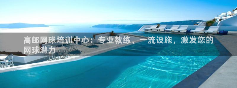 耀世娱乐中国总部地址：高邮网球培训中心：专业教练、一