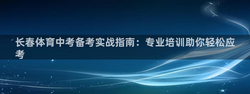 耀世平台网站：长春体育中考备考实战指南：专业培训助你