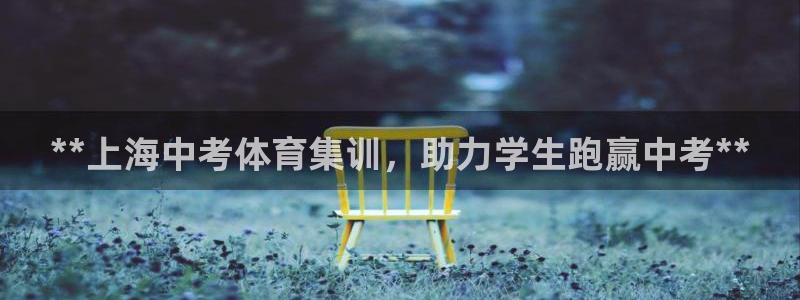 耀世娱乐官网网站入口：**上海中考体育集训，助力学生跑赢中考