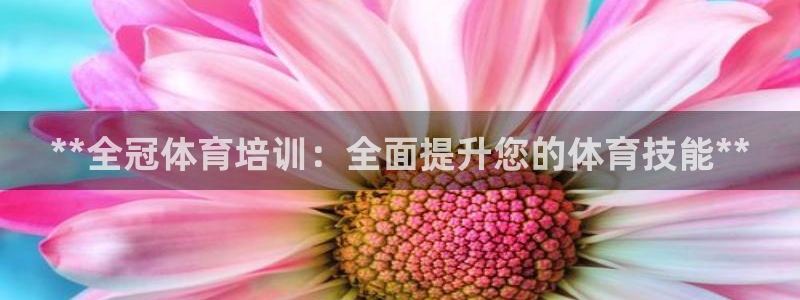 耀世娱乐脚本下载安装：**全冠体育培训：全面提升您的体育技能