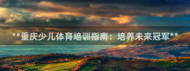 耀世娱乐怎么注册会员：**重庆少儿体育培训指南：培养未来冠军