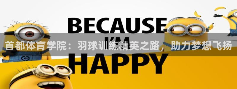 耀世娱乐提现失败原因：首都体育学院：羽球训练精英之路，助力梦