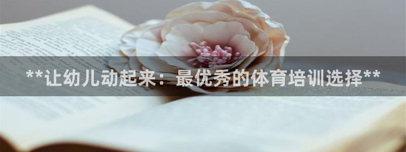耀世娱乐客服怎么样：**让幼儿动起来：最优秀的体育培训选择*