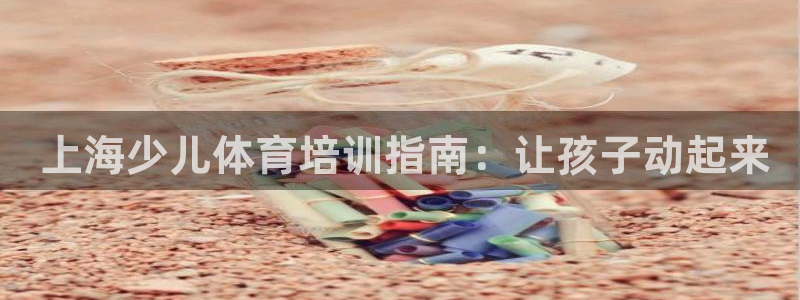 耀世娱乐怎么注册不了： 上海少儿体育培训指南：让孩子动起来