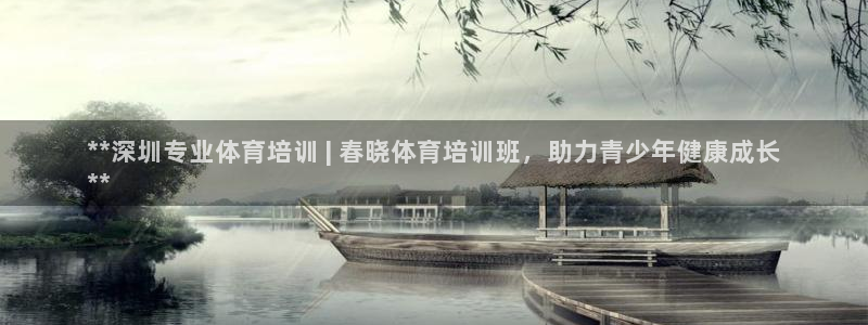 耀世娱乐登陆地址：**深圳专业体育培训 | 春晓体育培训班，