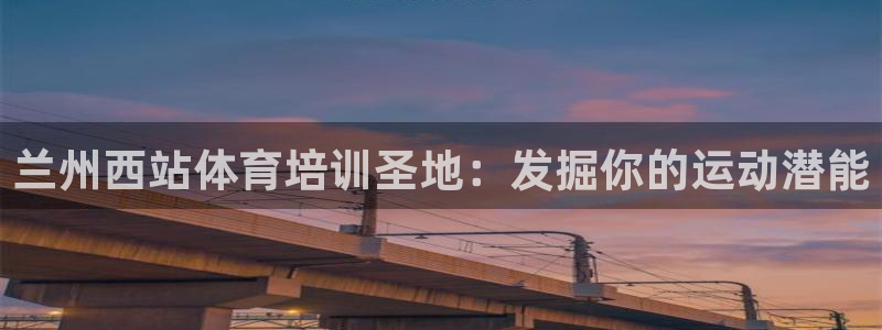 耀世平台注册登录不上怎么办：兰州西站体育培训圣地：发