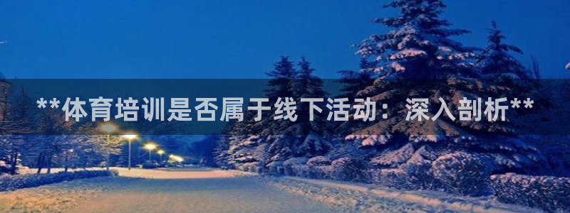 耀世平台升 5O6917 平台：**体育培训是否属于