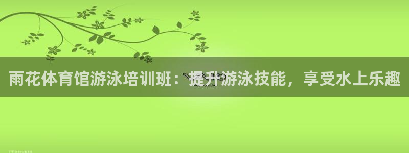 耀世平台最新注册地址在哪：雨花体育馆游泳培训班：提升