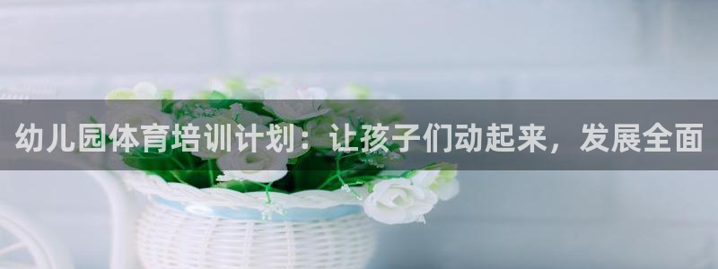 耀世传说：幼儿园体育培训计划：让孩子们动起来，发展全