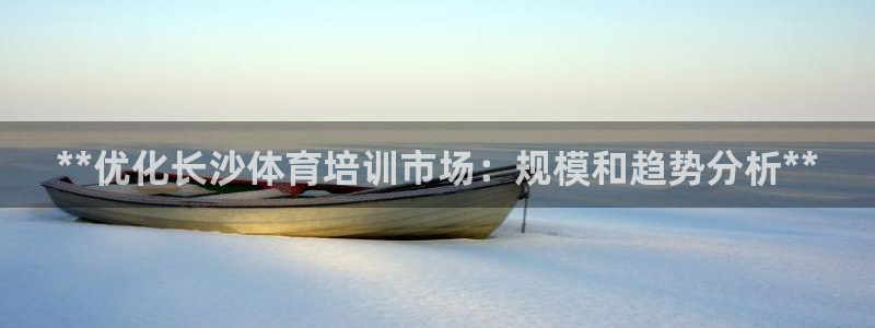 耀世娱乐平台官网登录不了怎么办：**优化长沙体育培训