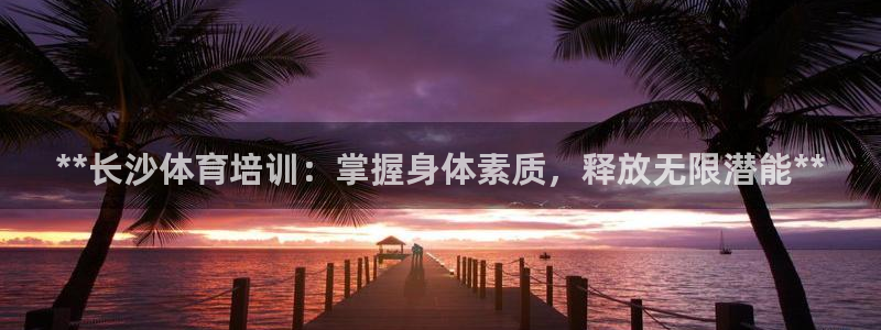 四川耀世发展集团：**长沙体育培训：掌握身体素质，释