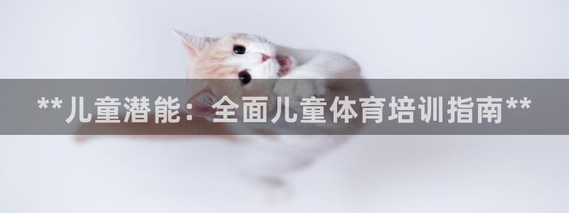 耀世平台注册开户要多久：**儿童潜能：全面儿童体育培训指南*