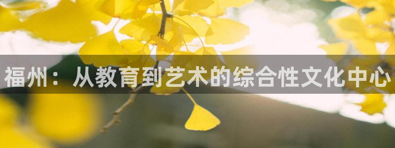 耀世娱乐间7O777：福州：从教育到艺术的综合性文化中心