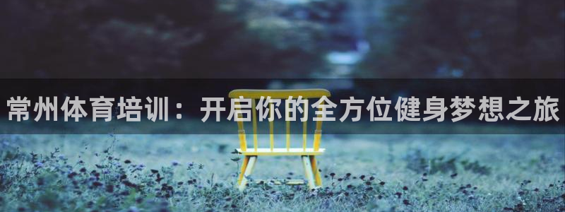耀世开盘是什么意思：常州体育培训：开启你的全方位健身梦想之旅