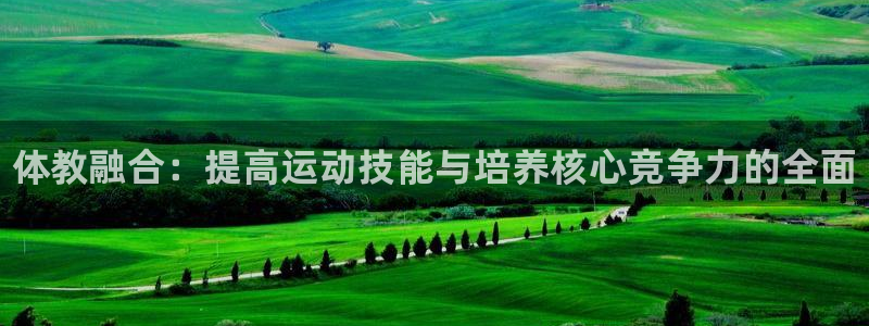 耀世平台是黑台子吗还是白台：体教融合：提高运动技能与培养核心